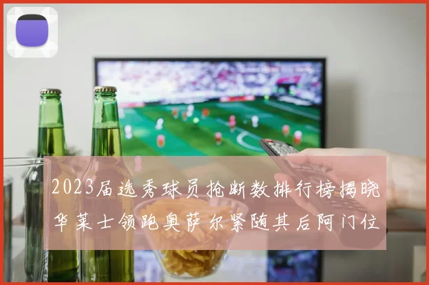 2023届选秀球员抢断数排行榜揭晓华莱士领跑奥萨尔紧随其后阿门位列第三