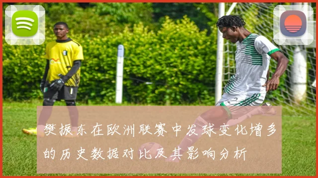 樊振东在欧洲联赛中发球变化增多的历史数据对比及其影响分析